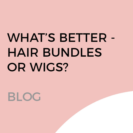 HAIR BUNDLES VS. HAIR WIGS